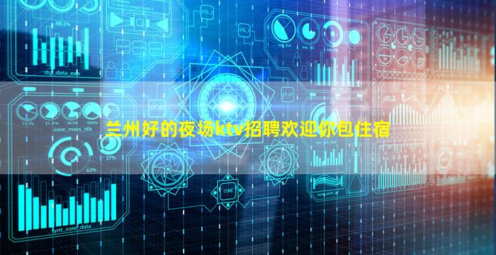 兰州好的夜场ktv招聘欢迎你包住宿