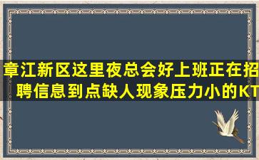 章江新区这里夜总会好上班正在招聘信息到点缺人现象压力小的KT